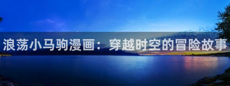 双男主羞羞漫画：浪荡小马驹漫画：穿越时空的冒险故事